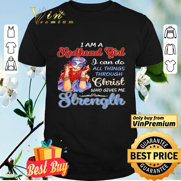 I am a redhead girl I can do all things through christ who gives me strength shirt