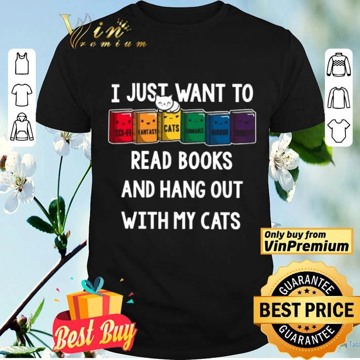 I Just Want To Read Books And Hang Out With My Cats shirt