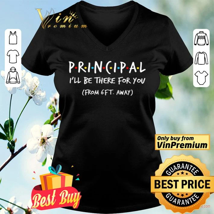 Friends principal I’ll be there for you from 6ft away shirt