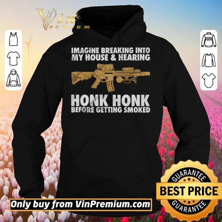 Gun Imagine breaking into my house and hearing honk honk shirt Gun Imagine breaking into my house and hearing honk honk shirt