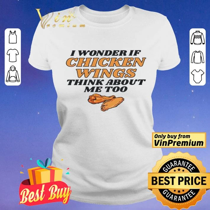 I wonder if chicken wings think about me too shirt
