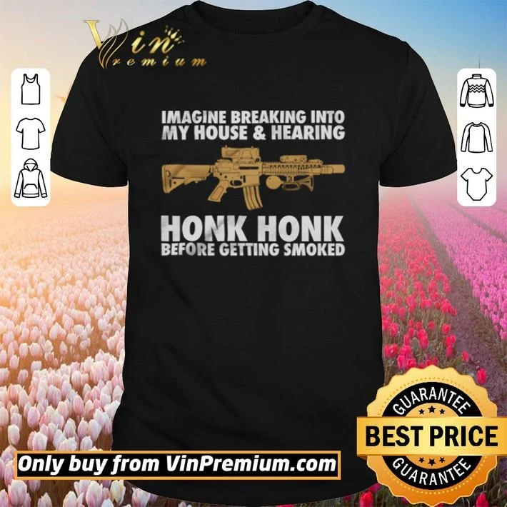 Gun Imagine breaking into my house and hearing honk honk shirt