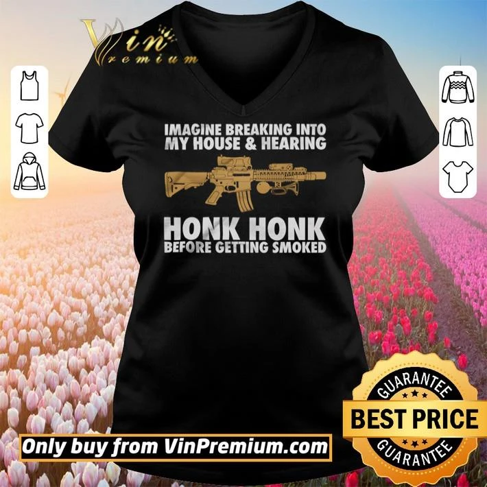 Gun Imagine breaking into my house and hearing honk honk shirt Gun Imagine breaking into my house and hearing honk honk shirt