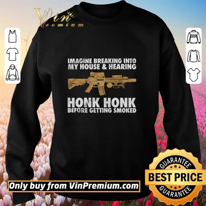 Gun Imagine breaking into my house and hearing honk honk shirt Gun Imagine breaking into my house and hearing honk honk shirt