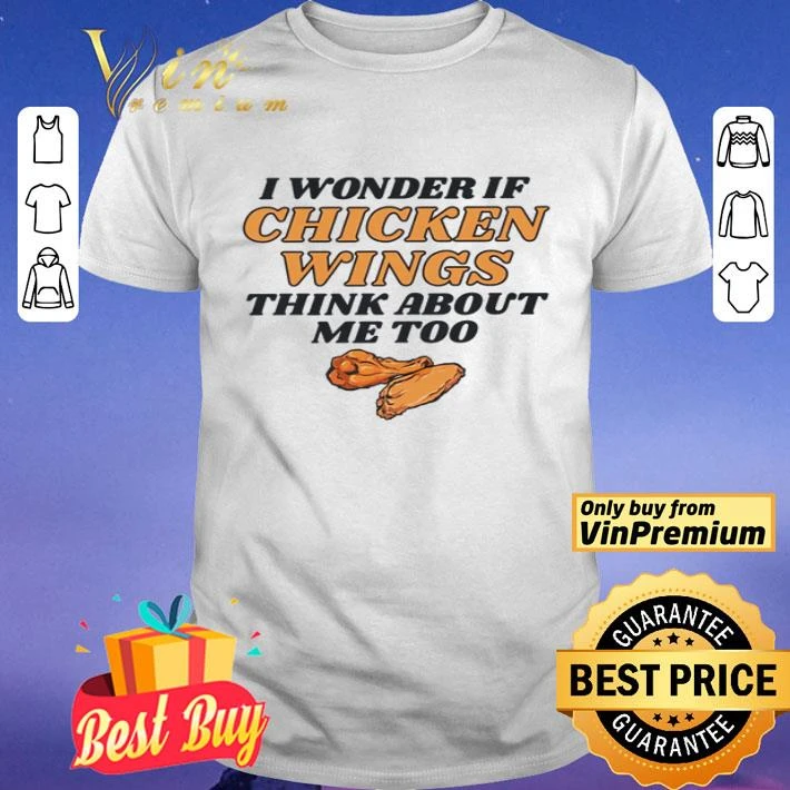 I wonder if chicken wings think about me too shirt
