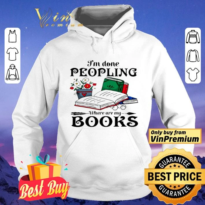 I’m done peopling where are my books shirt 4 I’m done peopling where are my books shirt